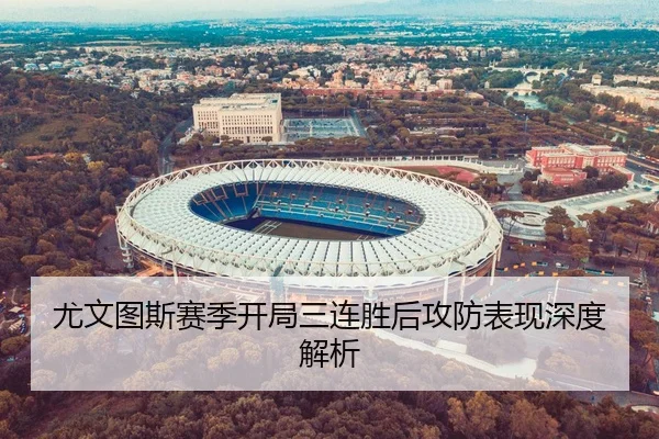 尤文图斯赛季开局三连胜后攻防表现深度解析
